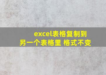 excel表格复制到另一个表格里 格式不变